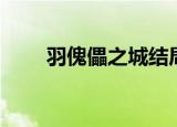 羽傀儡之城结局（沧月羽傀儡之城）