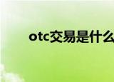otc交易是什么意思（otc交易介绍）