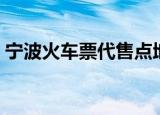 宁波火车票代售点地址（宁波火车票代售点）