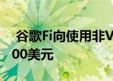  谷歌Fi向使用非VoLTE手机的客户升级提供100美元