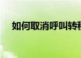 如何取消呼叫转移（呼叫转移怎么取消）