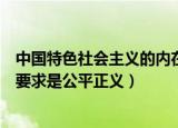 中国特色社会主义的内在要求是（中国特色社会主义的内在要求是公平正义）