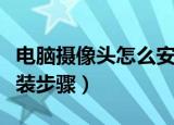 电脑摄像头怎么安装步骤（电脑摄像头怎样安装步骤）