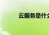 云服务是什么（云服务的定义）