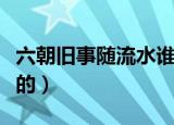 六朝旧事随流水谁的诗句（原文跟译文是怎样的）