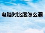 电脑对比度怎么调（电脑对比度的调整方法）