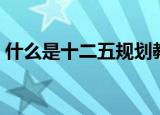 什么是十二五规划教材（什么是十二五规划）