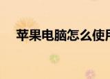 苹果电脑怎么使用（苹果电脑如何使用）