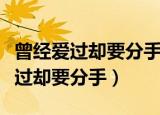 曾经爱过却要分手为何相爱不能相守（曾经爱过却要分手）