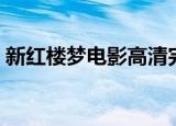 新红楼梦电影高清完整版（新红楼梦潜规则）