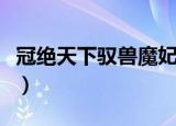 冠绝天下驭兽魔妃全文免费阅读（冠绝笑天下）