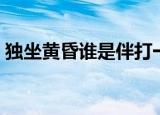独坐黄昏谁是伴打一成语（独坐黄昏谁是伴）