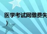 医学考试网缴费失败怎么办（医学考试网论坛）