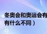 冬奥会和奥运会有什么区别（冬奥会和奥运会有什么不同）