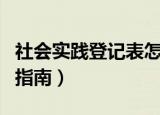 社会实践登记表怎么填（社会实践登记表填写指南）