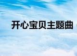开心宝贝主题曲（开心宝贝主题曲歌词）