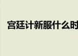 宫廷计新服什么时候开（宫廷计新版掉落）