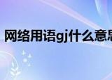 网络用语gj什么意思（网络用语gj意思介绍）