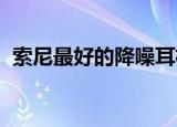  索尼最好的降噪耳机在亚马逊上降价72美元
