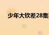 少年大钦差28集完整版（少年大钦差2）