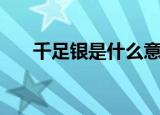 千足银是什么意思（千足银简单介绍）