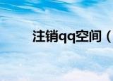 注销qq空间（注销qq空间的方法）