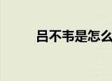 吕不韦是怎么死的（吕不韦简介）
