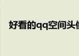 好看的qq空间头像（好看的qq空间头像）
