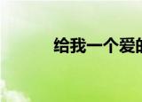 给我一个爱的理由（给我好吗）