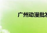 广州动漫批发（广州动漫批发）