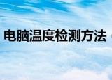 电脑温度检测方法（电脑温度检测方法简述）