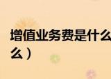 增值业务费是什么意思（增值业务的意思是什么）