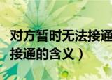 对方暂时无法接通是什么意思（对方暂时无法接通的含义）