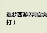 造梦西游2判官突然死（造梦西游2判官怎么打）
