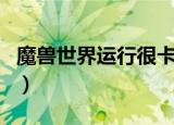 魔兽世界运行很卡怎么办（魔兽世界运行不了）