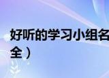 好听的学习小组名称（好听的学习小组名称大全）