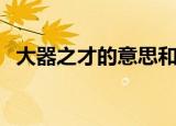 大器之才的意思和造句（大器之才的意思）