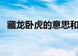 藏龙卧虎的意思和造句（藏龙卧虎的意思）