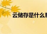 云储存是什么意思（云储存的意思）