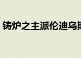 铸炉之主派伦迪乌斯（铸炉之主派伦迪乌斯）