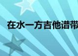 在水一方吉他谱带指法（在水一方吉他谱）