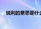 锐利的意思是什么（词语锐利什么意思）