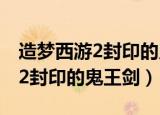 造梦西游2封印的鬼王剑怎么获得（造梦西游2封印的鬼王剑）