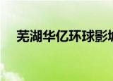 芜湖华亿环球影城（芜湖华亿环球影城）