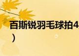 百斯锐羽毛球拍4星多少钱（百斯锐羽毛球拍）