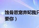 蚀骨恩宠弃妃我只要你txt（蚀骨恩宠弃妃只要你）
