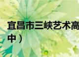 宜昌市三峡艺术高中搬迁（宜昌市三峡艺术高中）
