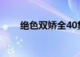 绝色双娇全40集电视剧（绝色狂颜）