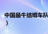 中国最牛结婚车队视频（中国最牛的结婚车队）
