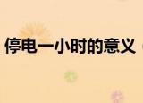 停电一小时的意义（地球停电一小时的意义）